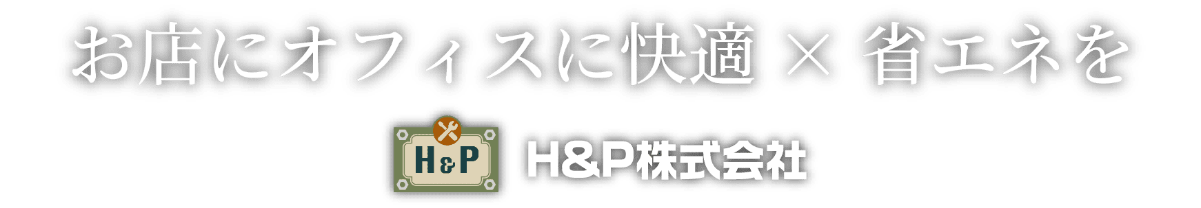 お店にオフィスに快適×省エネを H&P株式会社